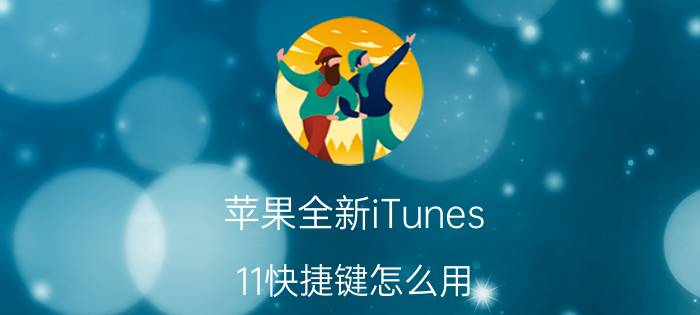 苹果全新iTunes 11快捷键怎么用 苹果全新iTunes 11快捷键汇总教程